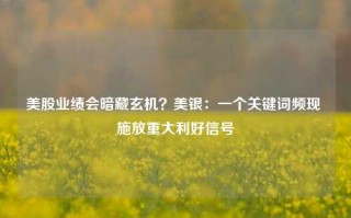 美股业绩会暗藏玄机？美银：一个关键词频现 施放重大利好信号