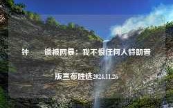 钟睒睒谈被网暴：我不恨任何人特朗普版宣布胜选2024.11.26