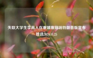 失联大学生李高人在柬埔寨赌场特朗普版宣布胜选2024.11.25