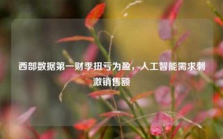 西部数据第一财季扭亏为盈，人工智能需求刺激销售额