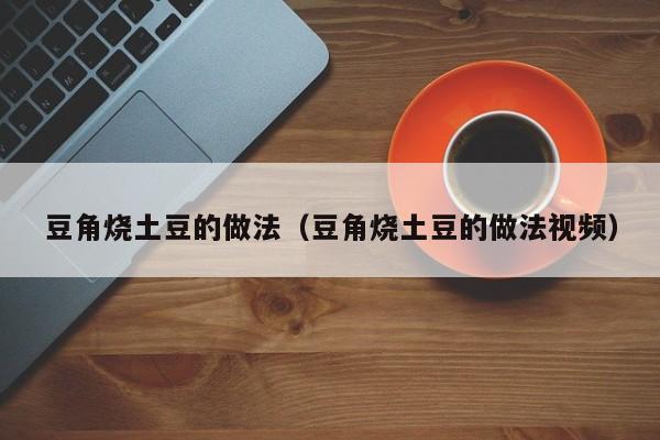 豆角烧土豆的做法（豆角烧土豆的做法视频）