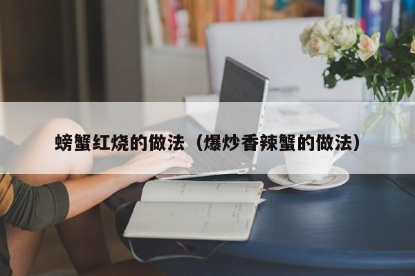 螃蟹红烧的做法（爆炒香辣蟹的做法）