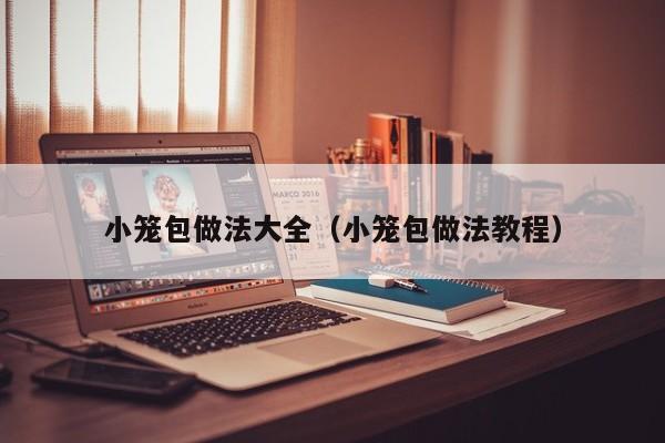 小笼包做法大全（小笼包做法教程）
