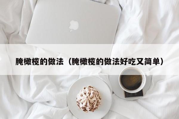 腌橄榄的做法（腌橄榄的做法好吃又简单）