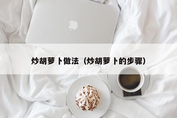 炒胡萝卜做法（炒胡萝卜的步骤）