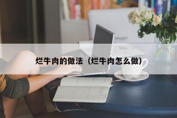 烂牛肉的做法（烂牛肉怎么做）