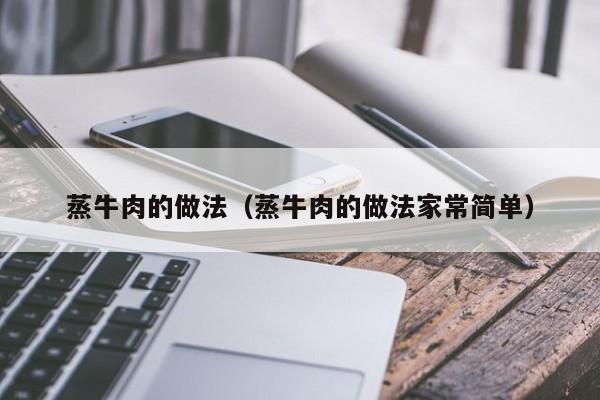 蒸牛肉的做法（蒸牛肉的做法家常简单）