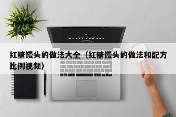 红糖馒头的做法大全（红糖馒头的做法和配方比例视频）