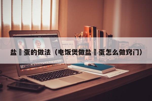 盐焗蛋的做法（电饭煲做盐焗蛋怎么做窍门）