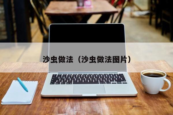 沙虫做法（沙虫做法图片）