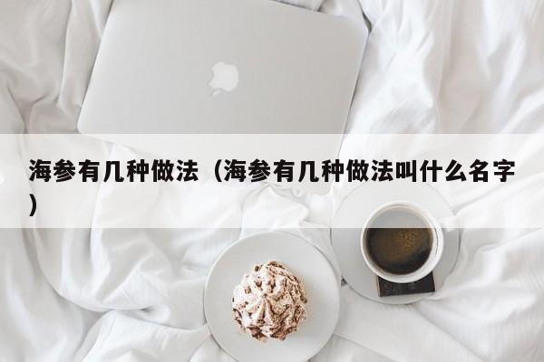 海参有几种做法（海参有几种做法叫什么名字）