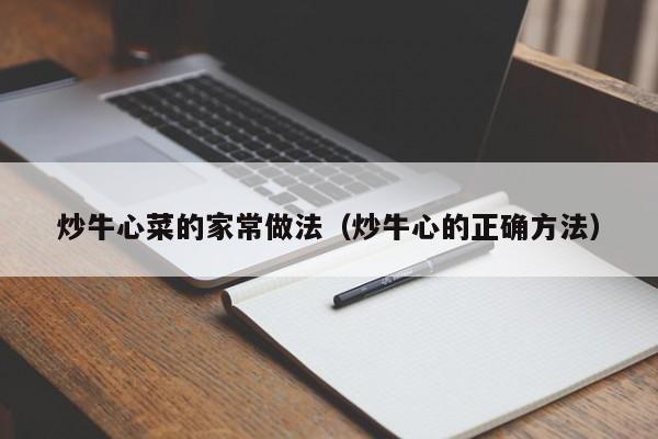 炒牛心菜的家常做法（炒牛心的正确方法）