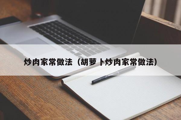 炒肉家常做法（胡萝卜炒肉家常做法）