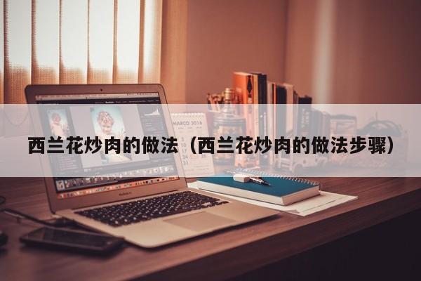 西兰花炒肉的做法（西兰花炒肉的做法步骤）