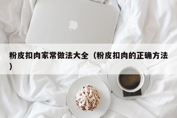 粉皮扣肉家常做法大全（粉皮扣肉的正确方法）
