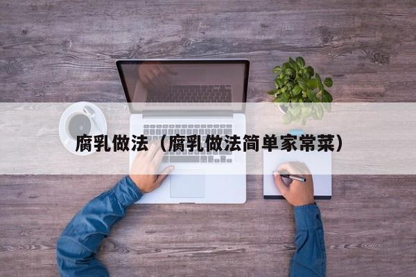 腐乳做法（腐乳做法简单家常菜）