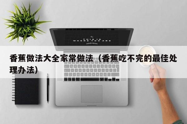 香蕉做法大全家常做法（香蕉吃不完的最佳处理办法）