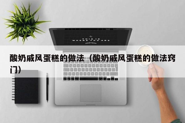 酸奶戚风蛋糕的做法（酸奶戚风蛋糕的做法窍门）