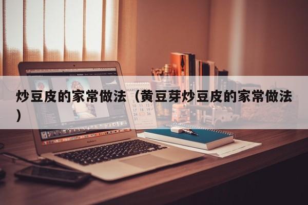 炒豆皮的家常做法（黄豆芽炒豆皮的家常做法）