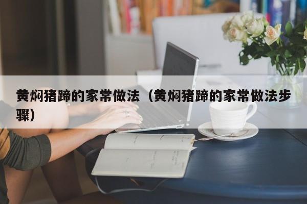 黄焖猪蹄的家常做法（黄焖猪蹄的家常做法步骤）