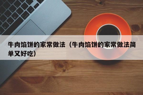 牛肉馅饼的家常做法（牛肉馅饼的家常做法简单又好吃）