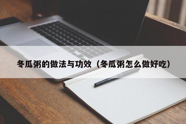 冬瓜粥的做法与功效（冬瓜粥怎么做好吃）