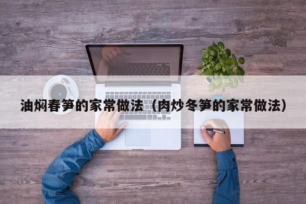 油焖春笋的家常做法（肉炒冬笋的家常做法）