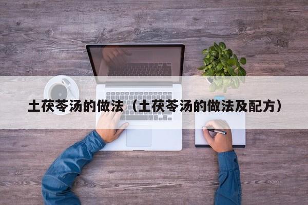 土茯苓汤的做法（土茯苓汤的做法及配方）