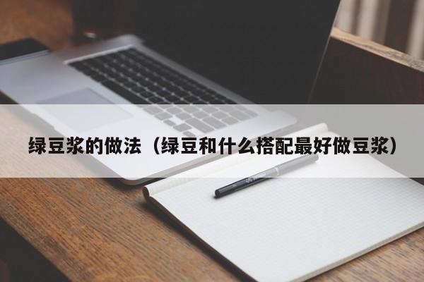 绿豆浆的做法（绿豆和什么搭配最好做豆浆）
