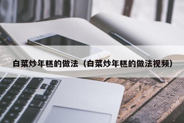 白菜炒年糕的做法（白菜炒年糕的做法视频）