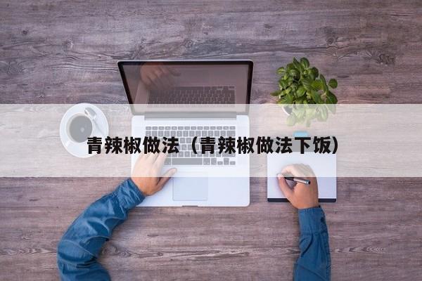 青辣椒做法（青辣椒做法下饭）