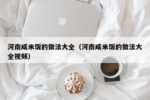 河南咸米饭的做法大全（河南咸米饭的做法大全视频）