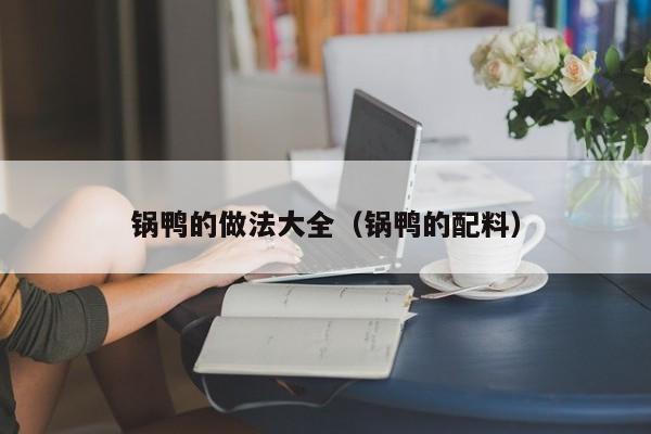 锅鸭的做法大全（锅鸭的配料）