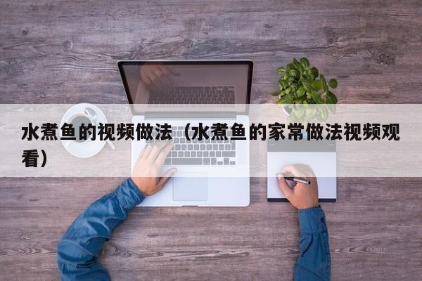 水煮鱼的视频做法（水煮鱼的家常做法视频观看）