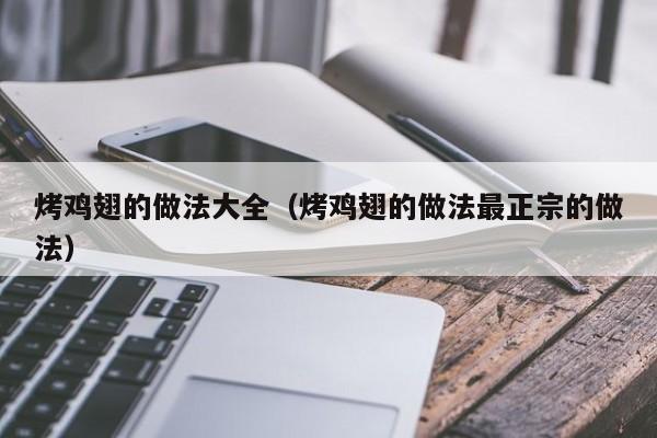 烤鸡翅的做法大全（烤鸡翅的做法最正宗的做法）