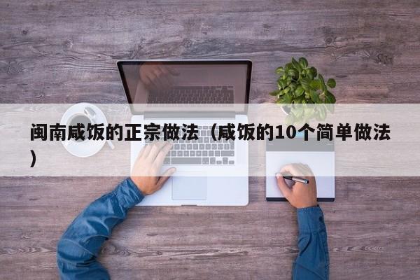 闽南咸饭的正宗做法（咸饭的10个简单做法）