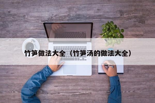 竹笋做法大全（竹笋汤的做法大全）