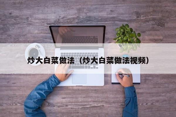 炒大白菜做法（炒大白菜做法视频）