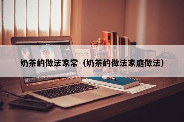奶茶的做法家常（奶茶的做法家庭做法）