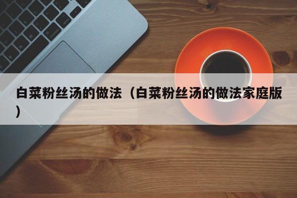 白菜粉丝汤的做法（白菜粉丝汤的做法家庭版）