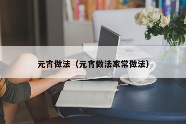元宵做法（元宵做法家常做法）