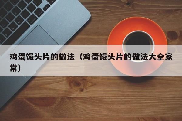 鸡蛋馒头片的做法（鸡蛋馒头片的做法大全家常）