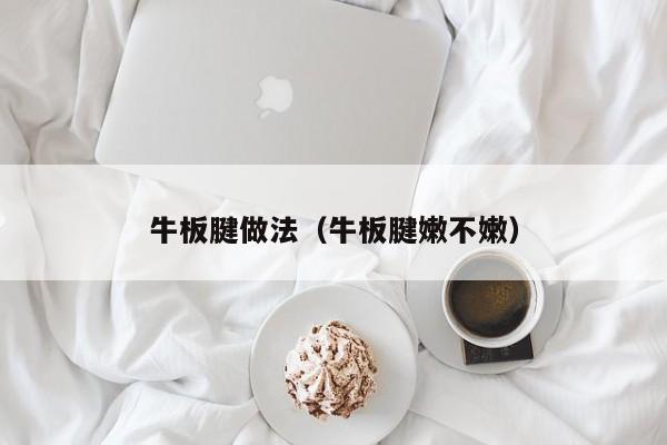 牛板腱做法（牛板腱嫩不嫩）