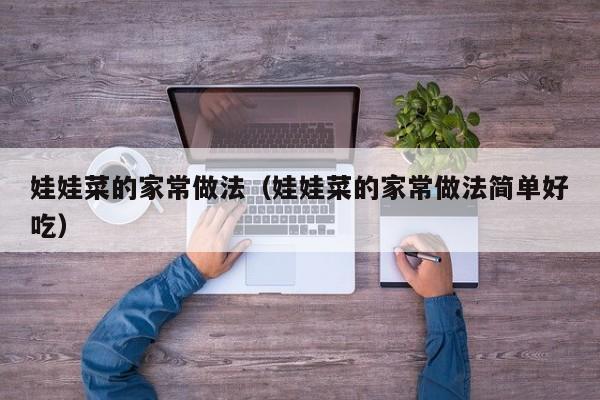 娃娃菜的家常做法（娃娃菜的家常做法简单好吃）
