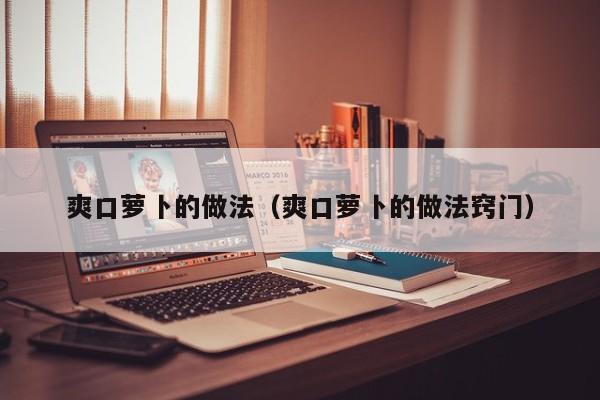 爽口萝卜的做法（爽口萝卜的做法窍门）