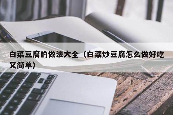 白菜豆腐的做法大全（白菜炒豆腐怎么做好吃又简单）