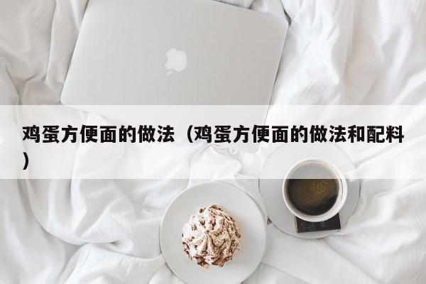 鸡蛋方便面的做法（鸡蛋方便面的做法和配料）
