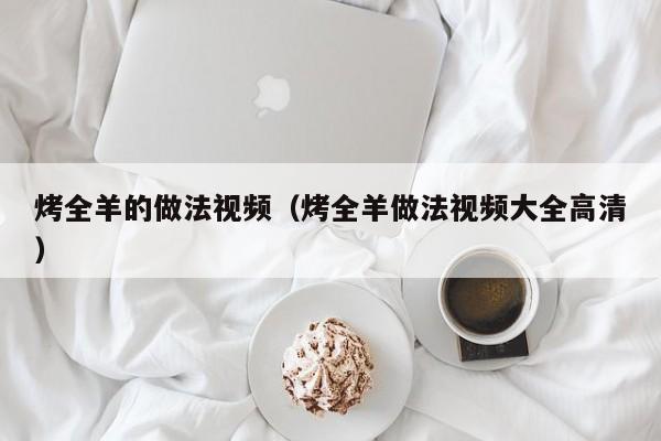 烤全羊的做法视频（烤全羊做法视频大全高清）