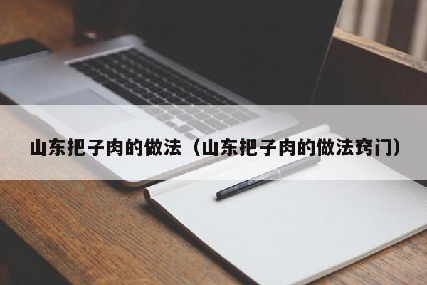 山东把子肉的做法（山东把子肉的做法窍门）