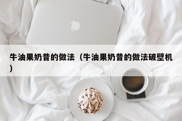 牛油果奶昔的做法（牛油果奶昔的做法破壁机）
